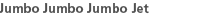 Jumbo Jumbo Jumbo Jet